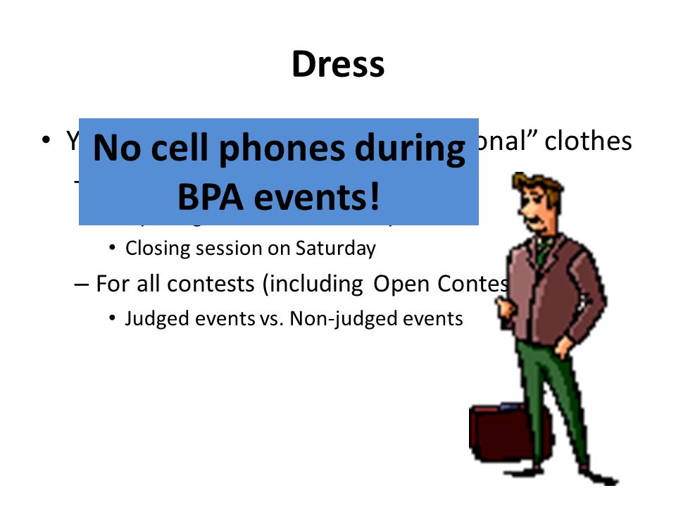 Dress You must be in business professional clothes – For all BPA sessions Opening session on Thursday Closing session on Saturday – For all contests (including Open Contests) Judged events vs.
