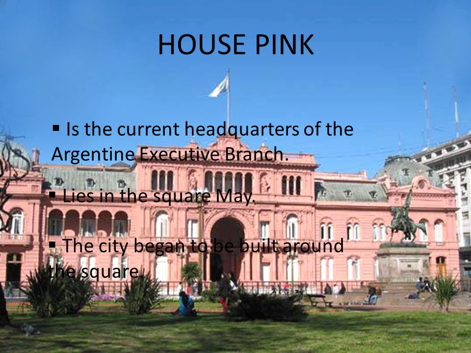 HOUSE PINK  Is the current headquarters of the Argentine Executive Branch.