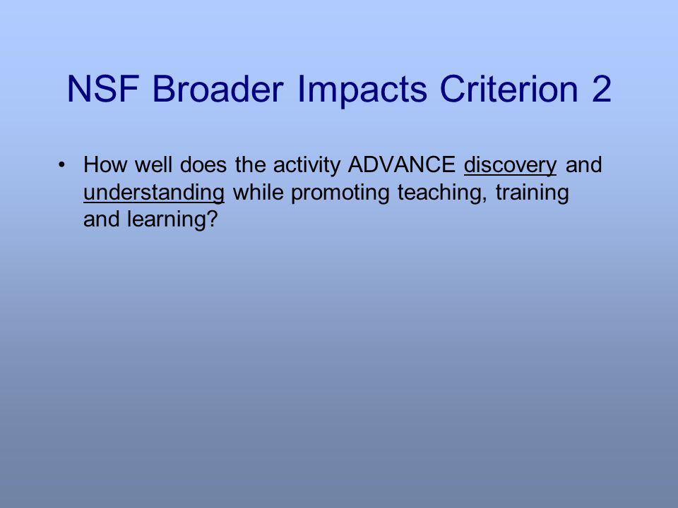 NSF Broader Impacts Criterion 2 How well does the activity ADVANCE discovery and understanding while promoting teaching, training and learning
