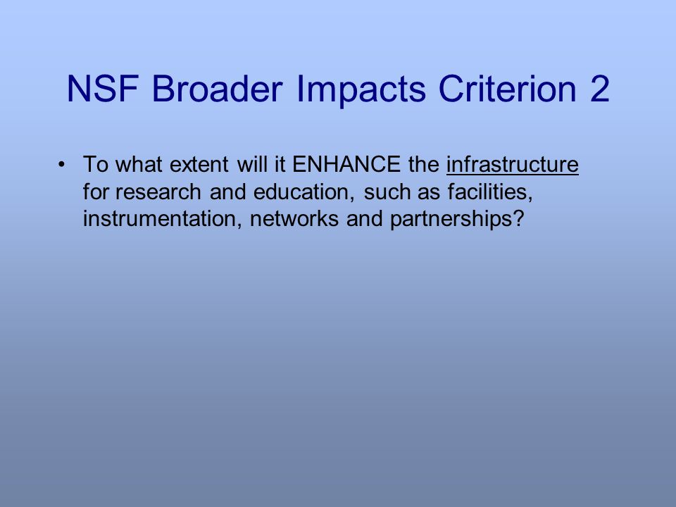 NSF Broader Impacts Criterion 2 To what extent will it ENHANCE the infrastructure for research and education, such as facilities, instrumentation, networks and partnerships