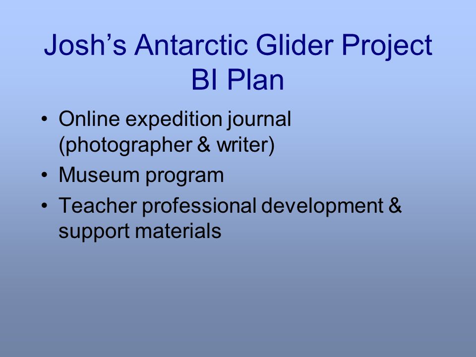 Josh’s Antarctic Glider Project BI Plan Online expedition journal (photographer & writer) Museum program Teacher professional development & support materials