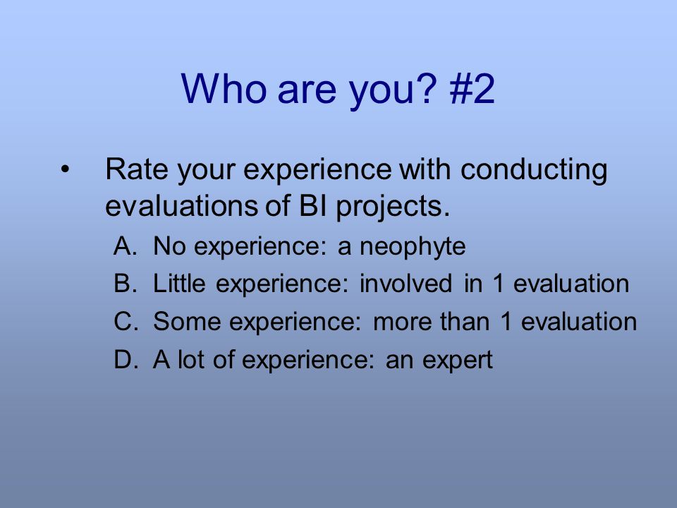 Who are you. #2 Rate your experience with conducting evaluations of BI projects.