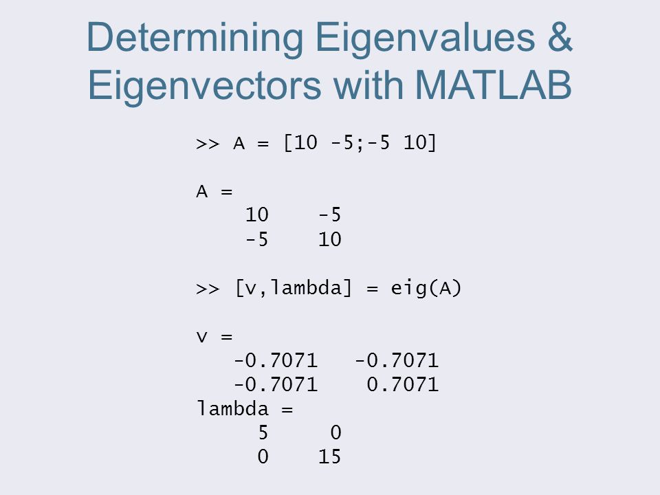 Determining Eigenvalues & Eigenvectors with MATLAB >> A = [10 -5;-5 10] A = >> [v,lambda] = eig(A) v = lambda =