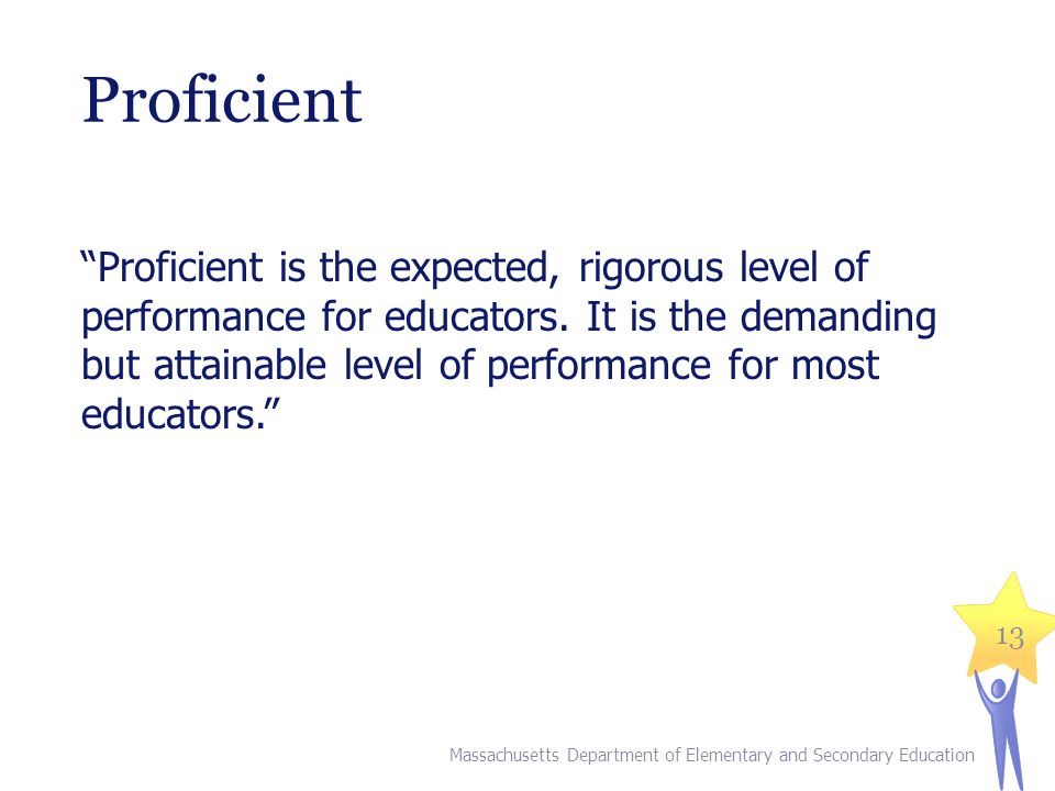 Proficient Proficient is the expected, rigorous level of performance for educators.