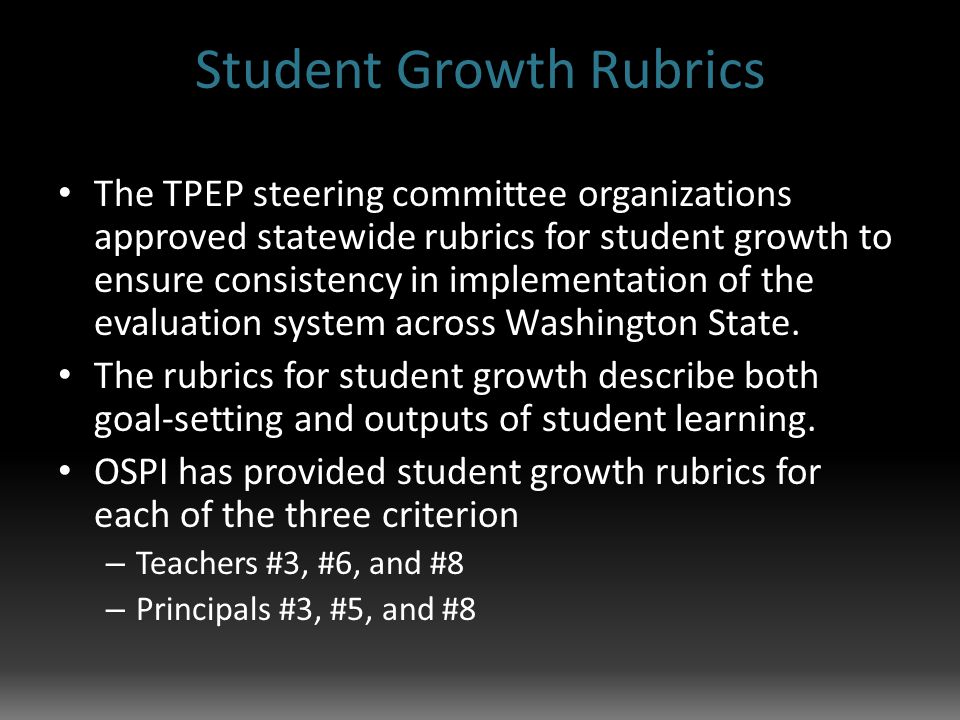 Student Growth Rubrics The TPEP steering committee organizations approved statewide rubrics for student growth to ensure consistency in implementation of the evaluation system across Washington State.