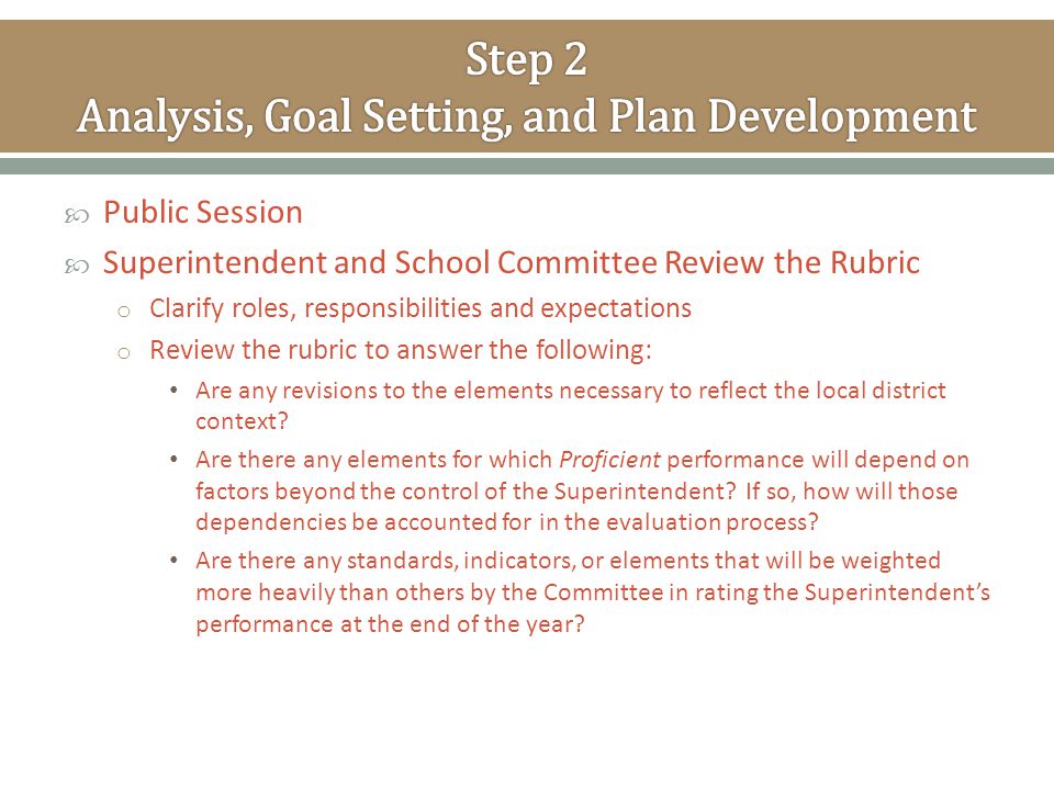  Public Session  Superintendent and School Committee Review the Rubric o Clarify roles, responsibilities and expectations o Review the rubric to answer the following: Are any revisions to the elements necessary to reflect the local district context.