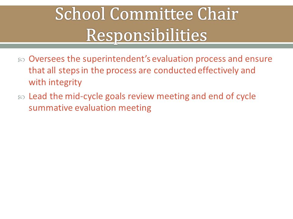  Oversees the superintendent’s evaluation process and ensure that all steps in the process are conducted effectively and with integrity  Lead the mid-cycle goals review meeting and end of cycle summative evaluation meeting