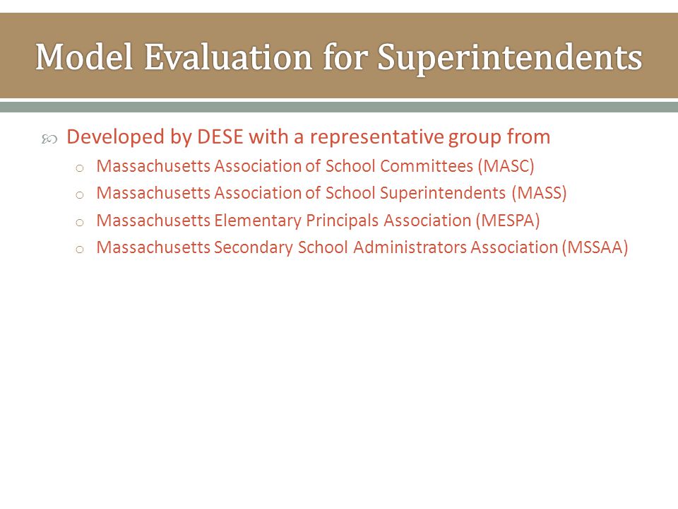  Developed by DESE with a representative group from o Massachusetts Association of School Committees (MASC) o Massachusetts Association of School Superintendents (MASS) o Massachusetts Elementary Principals Association (MESPA) o Massachusetts Secondary School Administrators Association (MSSAA)