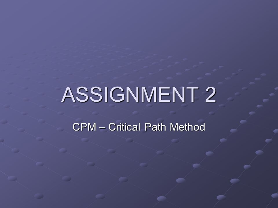 CPM – Critical Path Method ASSIGNMENT 2