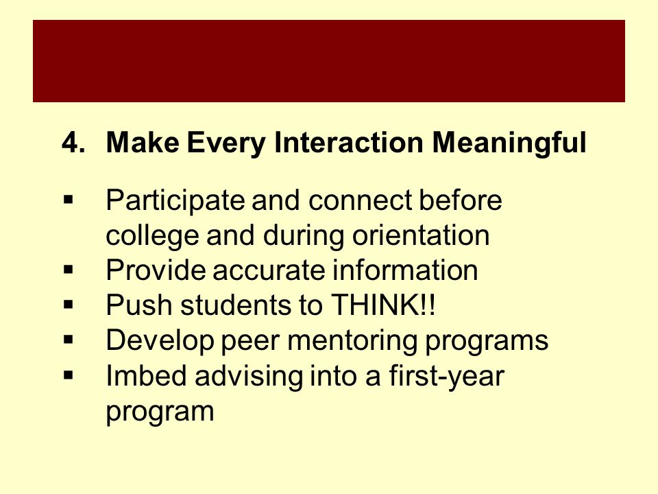 4.Make Every Interaction Meaningful  Participate and connect before college and during orientation  Provide accurate information  Push students to THINK!.
