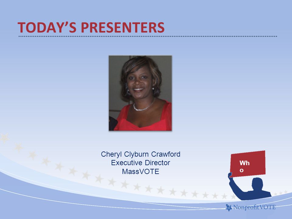TODAY’S PRESENTERS Wh o Cheryl Clyburn Crawford Executive Director MassVOTE