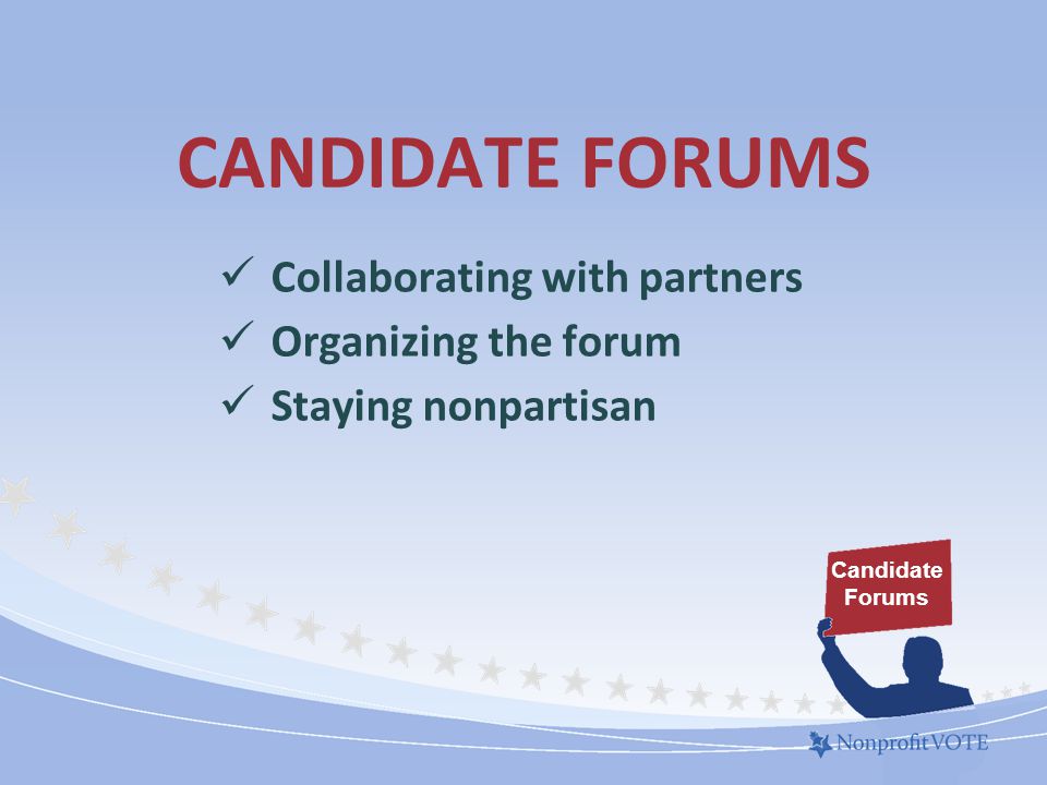 CANDIDATE FORUMS Collaborating with partners Organizing the forum Staying nonpartisan Candidate Forums
