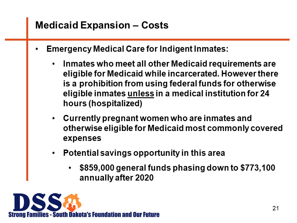 21 Medicaid Expansion – Costs Emergency Medical Care for Indigent Inmates: Inmates who meet all other Medicaid requirements are eligible for Medicaid while incarcerated.