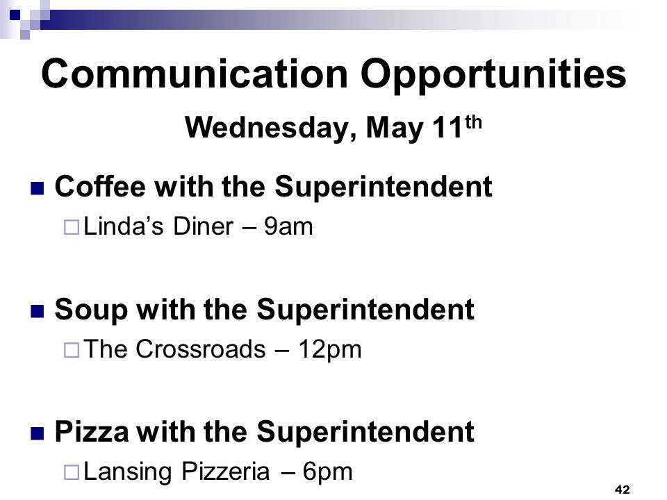 Communication Opportunities Wednesday, May 11 th Coffee with the Superintendent  Linda’s Diner – 9am Soup with the Superintendent  The Crossroads – 12pm Pizza with the Superintendent  Lansing Pizzeria – 6pm 42