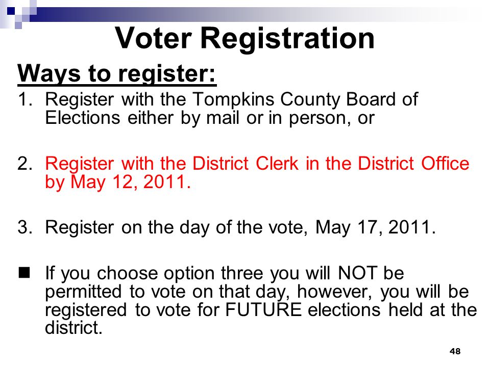 48 Voter Registration Ways to register: 1.Register with the Tompkins County Board of Elections either by mail or in person, or 2.Register with the District Clerk in the District Office by May 12, 2011.