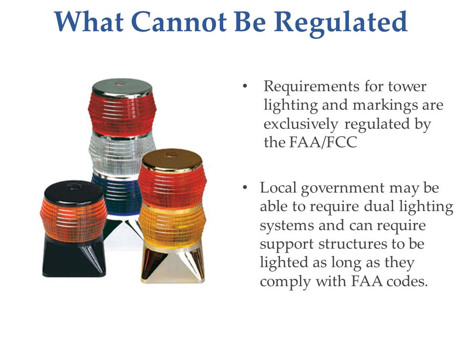 Requirements for tower lighting and markings are exclusively regulated by the FAA/FCC Local government may be able to require dual lighting systems and can require support structures to be lighted as long as they comply with FAA codes.
