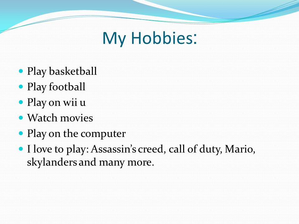 :My Hobbies Play basketball Play football Play on wii u Watch movies Play on the computer I love to play: Assassin’s creed, call of duty, Mario, skylanders and many more.