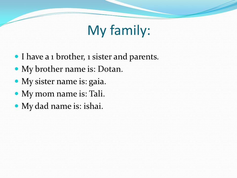 My family: I have a 1 brother, 1 sister and parents.