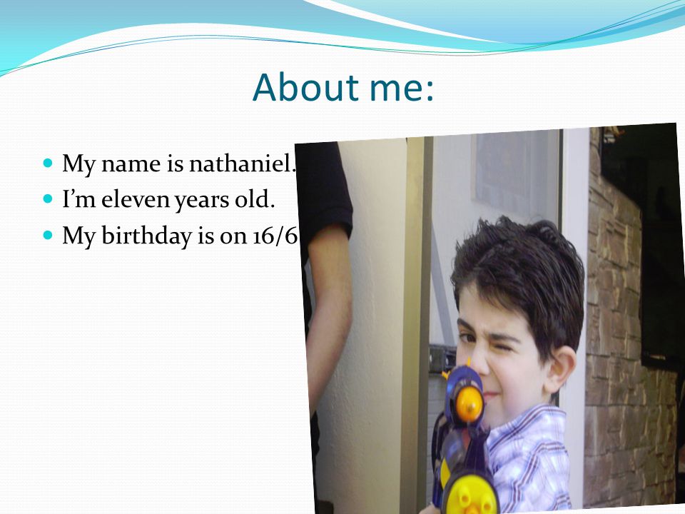About me: My name is nathaniel. I’m eleven years old. My birthday is on 16/6