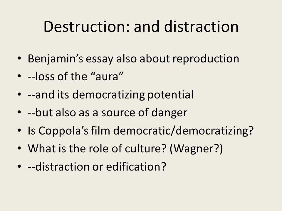 Destruction: and distraction Benjamin’s essay also about reproduction --loss of the aura --and its democratizing potential --but also as a source of danger Is Coppola’s film democratic/democratizing.