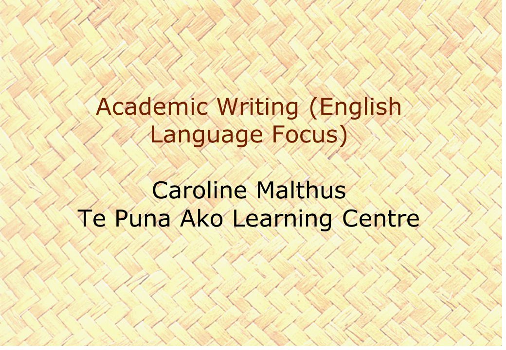Academic Writing (English Language Focus) Caroline Malthus Te Puna Ako Learning Centre