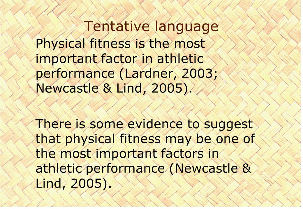 Tentative language Physical fitness is the most important factor in athletic performance (Lardner, 2003; Newcastle & Lind, 2005).