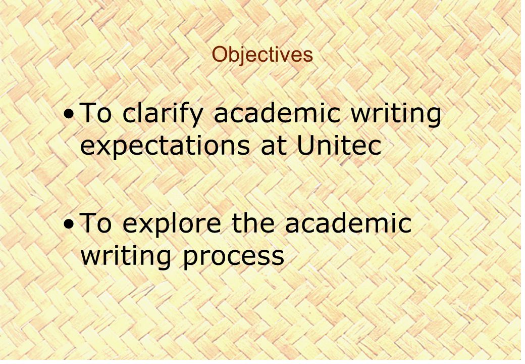 Objectives To clarify academic writing expectations at Unitec To explore the academic writing process