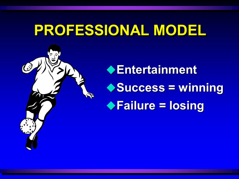 u Entertainment u Success = winning u Failure = losing PROFESSIONAL MODEL