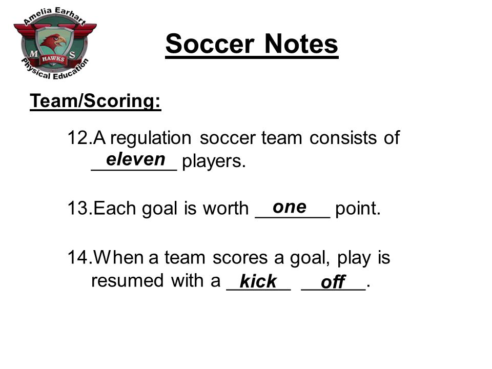 Soccer Notes Team/Scoring: 12.A regulation soccer team consists of ________ players.
