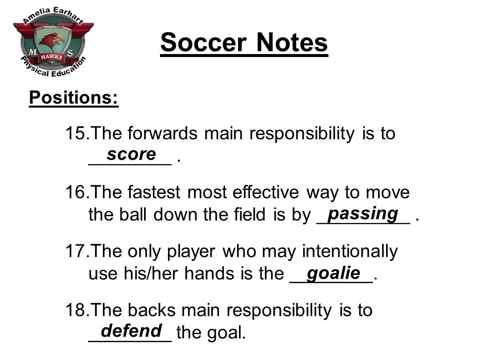 Soccer Notes Positions: 15.The forwards main responsibility is to ________.