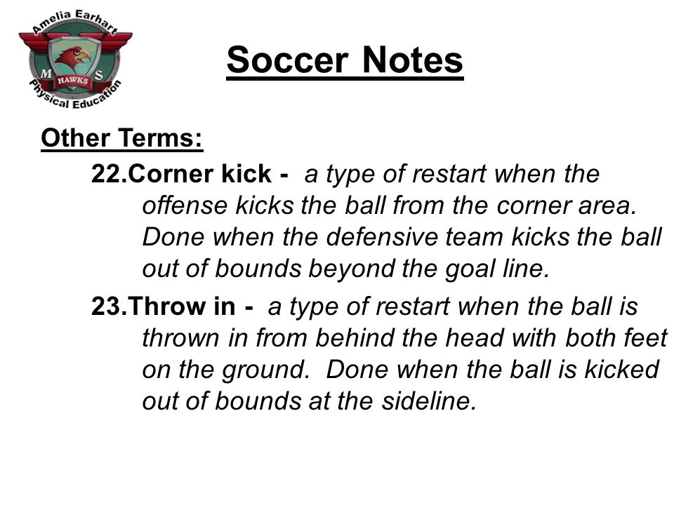 Soccer Notes Other Terms: 22.Corner kick - 23.Throw in - a type of restart when the offense kicks the ball from the corner area.