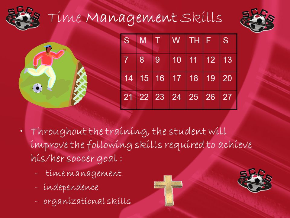 Time Management Skills Throughout the training, the student will improve the following skills required to achieve his/her soccer goal : – time management –independence –organizational skills SMTWTHFS