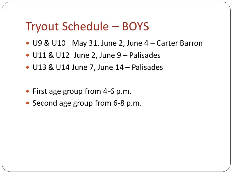 Tryout Schedule – BOYS U9 & U10May 31, June 2, June 4 – Carter Barron U11 & U12 June 2, June 9 – Palisades U13 & U14 June 7, June 14 – Palisades First age group from 4-6 p.m.
