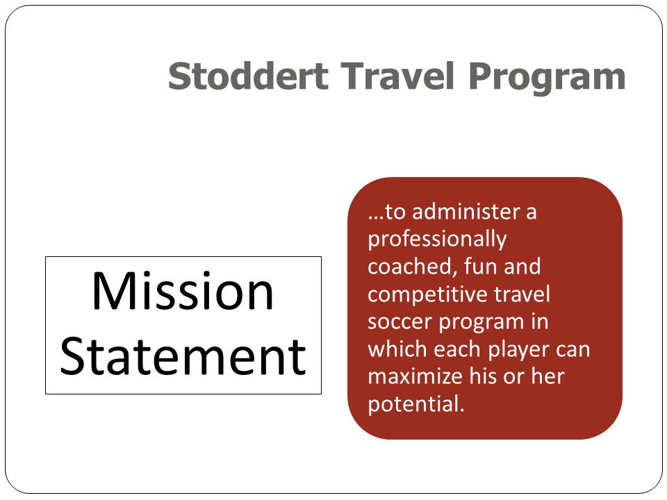 Stoddert Travel Program Mission Statement …to administer a professionally coached, fun and competitive travel soccer program in which each player can maximize his or her potential.
