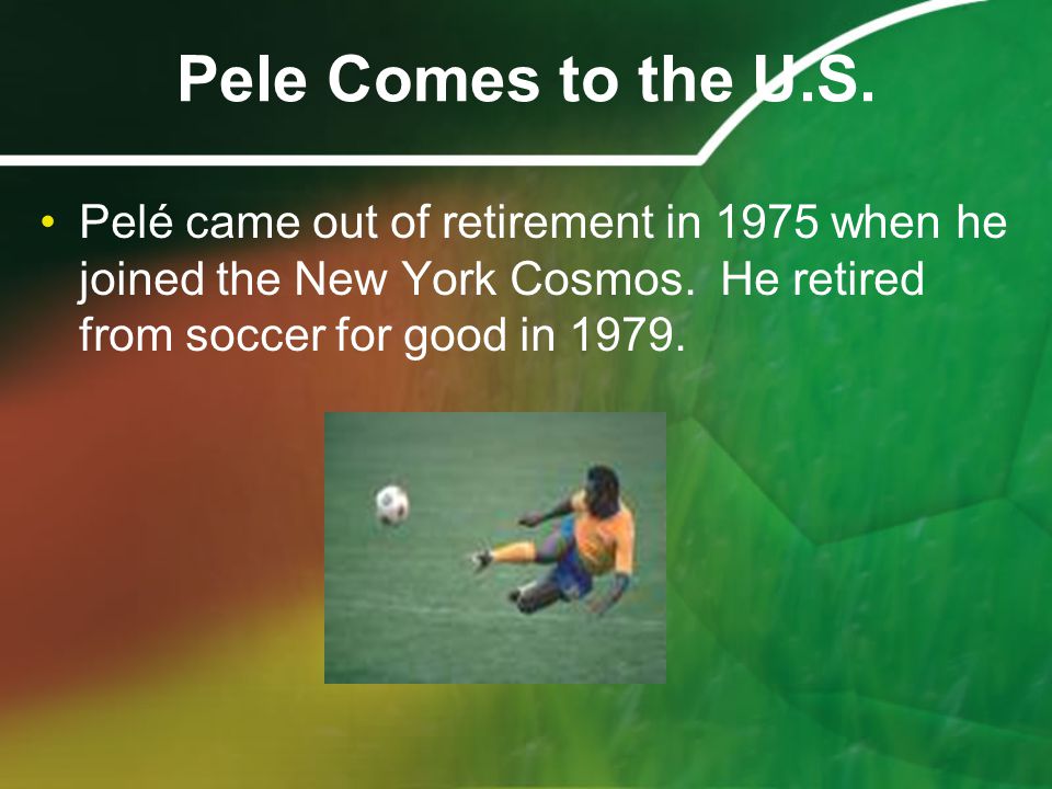 Pele Comes to the U.S. Pelé came out of retirement in 1975 when he joined the New York Cosmos.