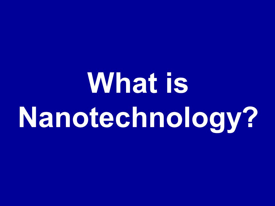 Nanotechnology: The Next Really Big Small Thing. What is Nanotechnology? -  ppt download