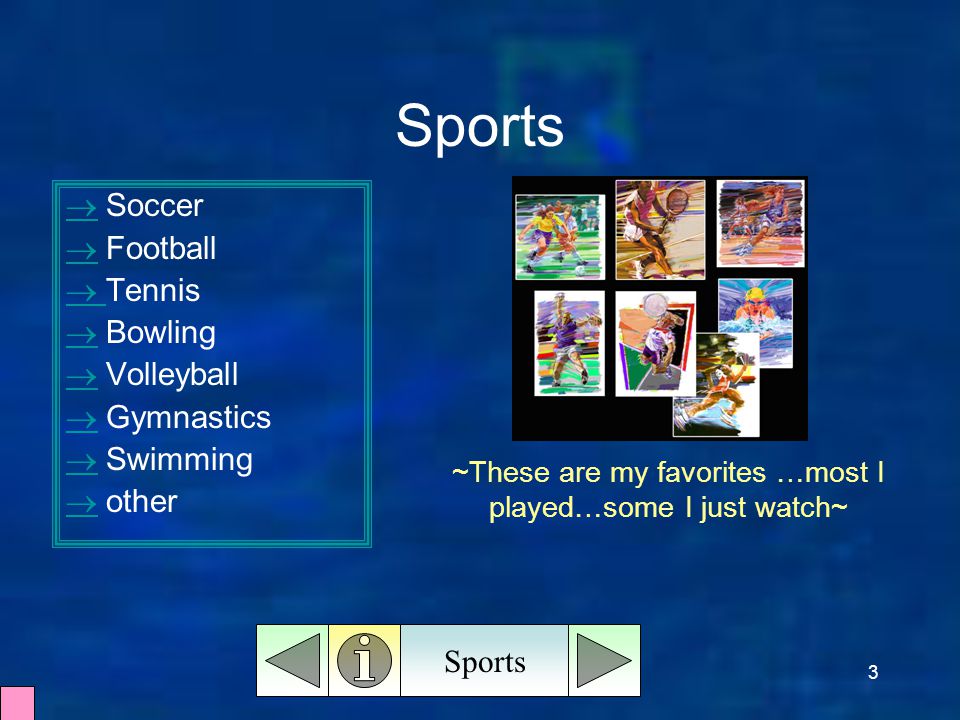 3 Sports   Soccer   Football   Tennis   Bowling   Volleyball   Gymnastics   Swimming   other Sports ~These are my favorites …most I played…some I just watch~