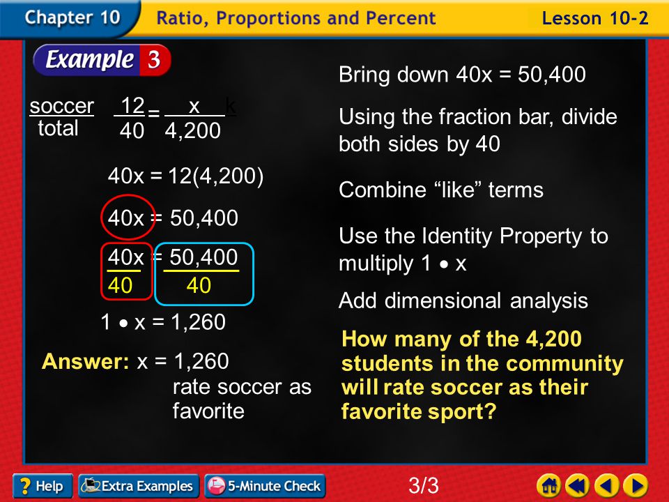 Example 2-3a 3/3 soccer total x k 4,200 = Cross multiply and write equation horizontal 40x =12(4,200) Bring down 40x = Combine like terms 40x =50,400 Ask what is being done to the variable The variable is being multiplied by 40 Do the inverse on both sides of the equal sign
