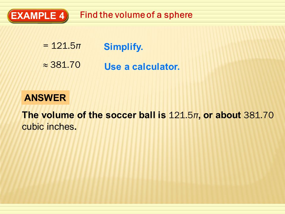 EXAMPLE 4 Find the volume of a sphere = 121.5π ≈ Simplify.