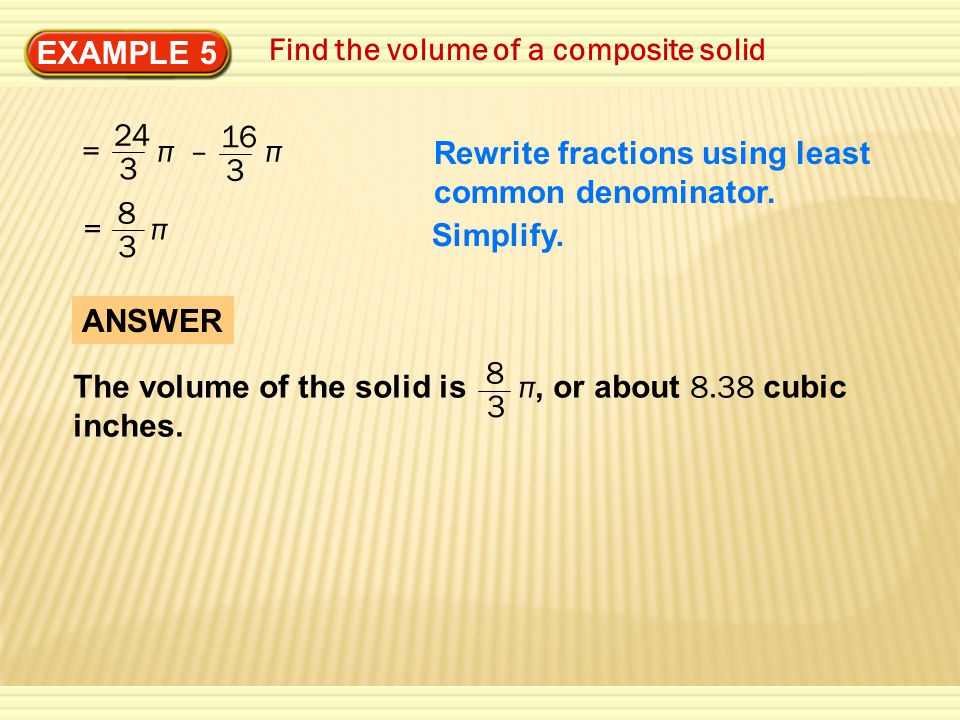 EXAMPLE 5 Find the volume of a composite solid = π – π = π Rewrite fractions using least common denominator.