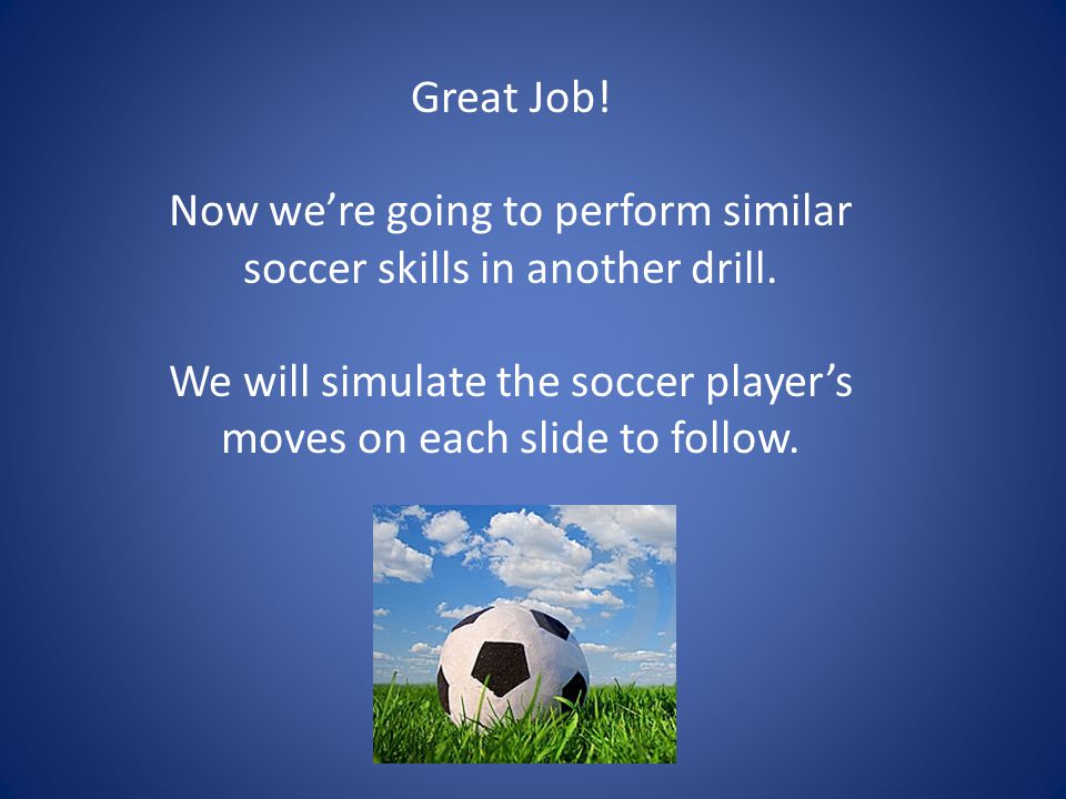 Great Job. Now we’re going to perform similar soccer skills in another drill.
