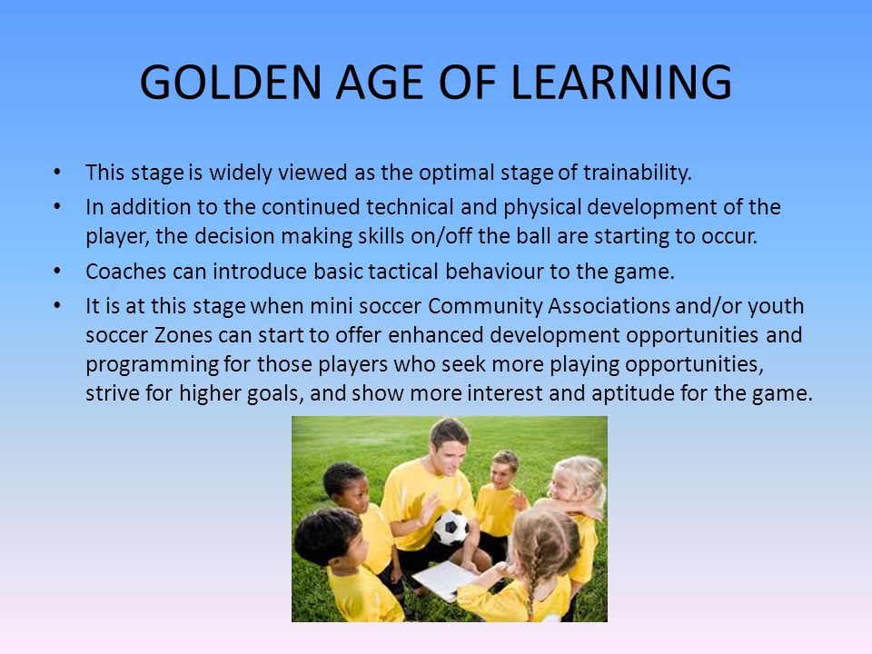 GOLDEN AGE OF LEARNING This stage is widely viewed as the optimal stage of trainability.
