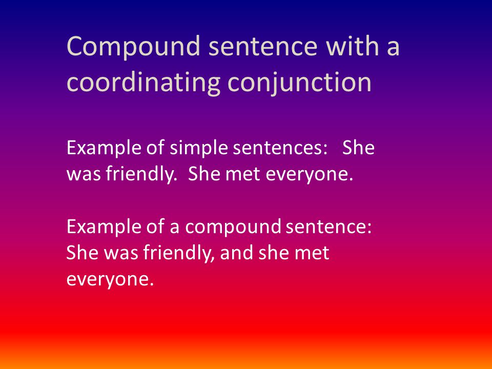 Compound sentence with a coordinating conjunction Example of simple sentences: She was friendly.
