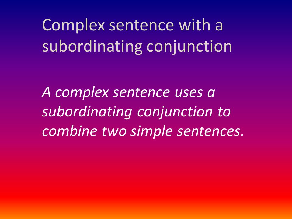 Complex sentence with a subordinating conjunction A complex sentence uses a subordinating conjunction to combine two simple sentences.