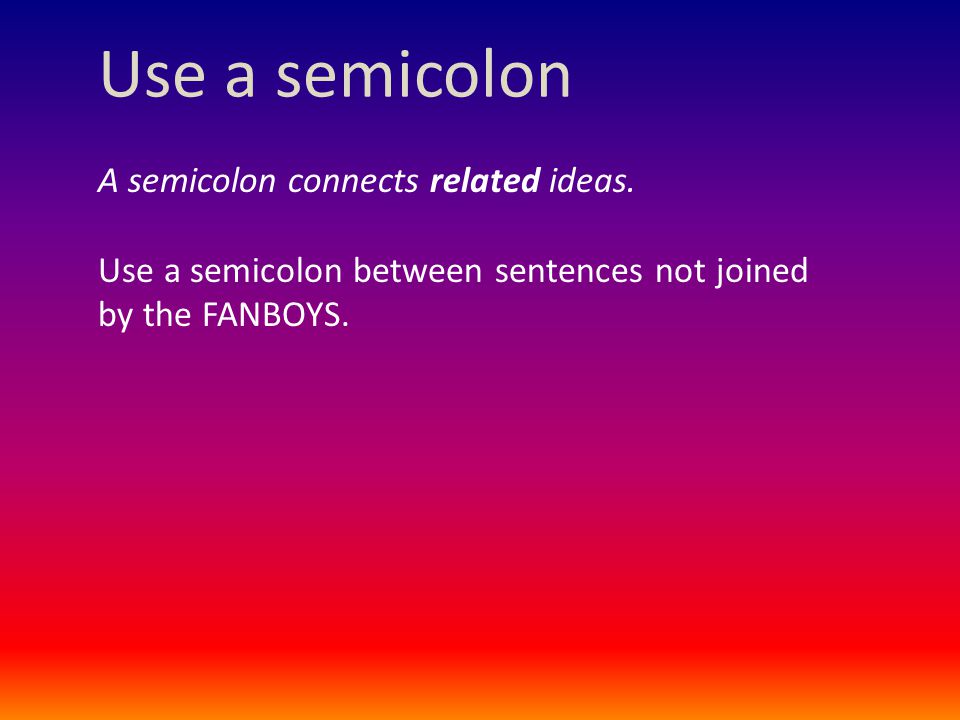 Use a semicolon A semicolon connects related ideas.