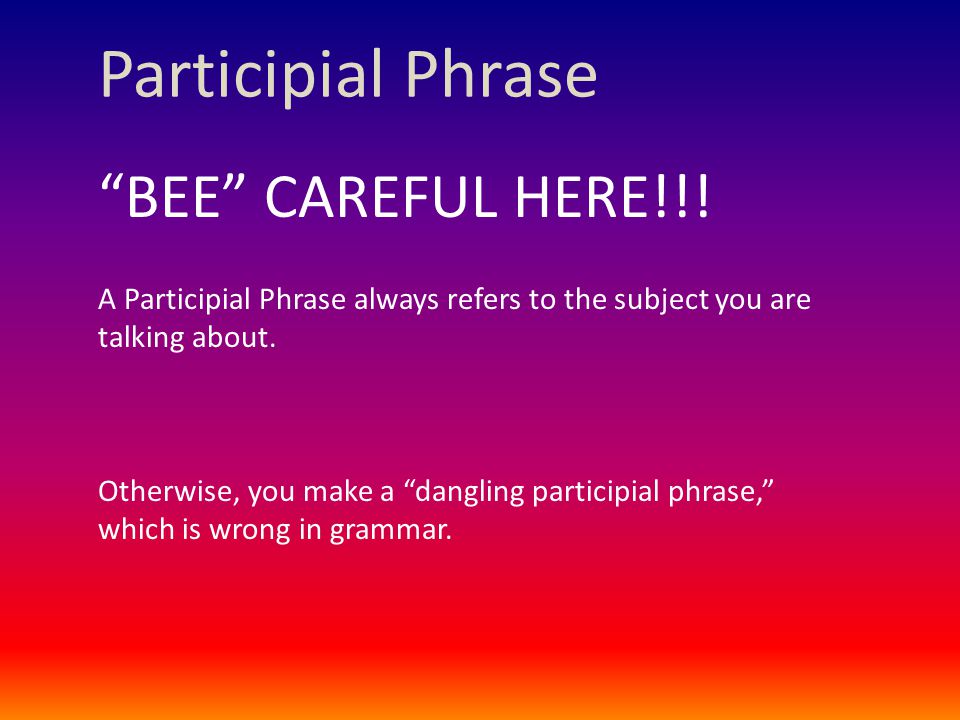 Participial Phrase BEE CAREFUL HERE!!.