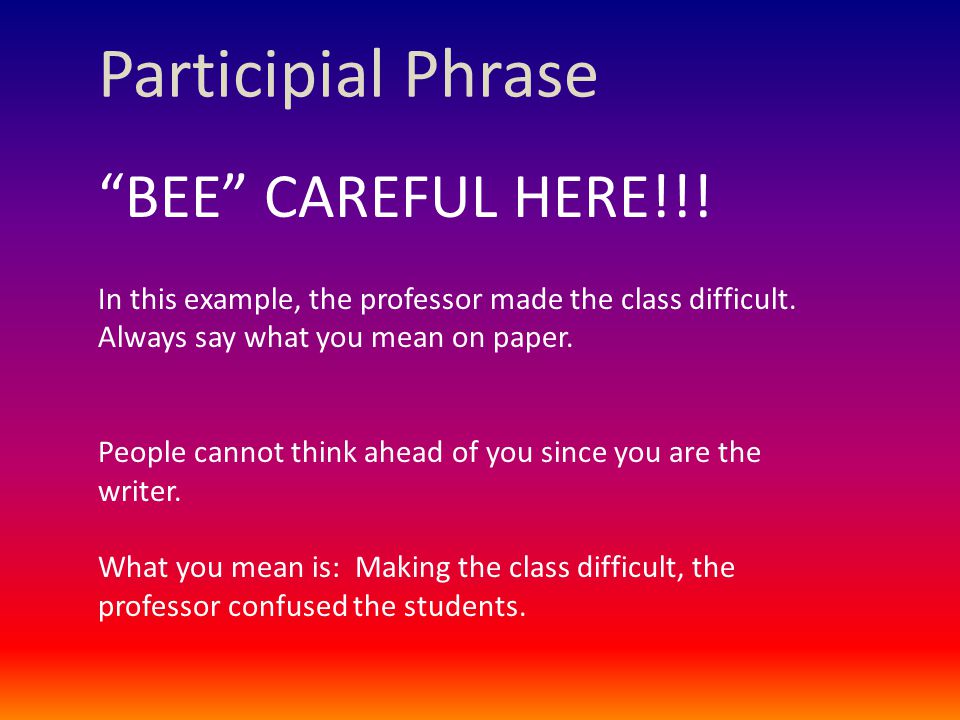 Participial Phrase BEE CAREFUL HERE!!. In this example, the professor made the class difficult.