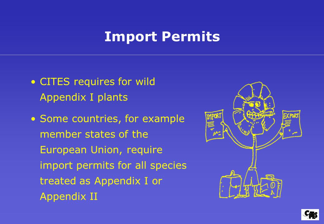 CITES requires for wild Appendix I plants Some countries, for example member states of the European Union, require import permits for all species treated as Appendix I or Appendix II Import Permits