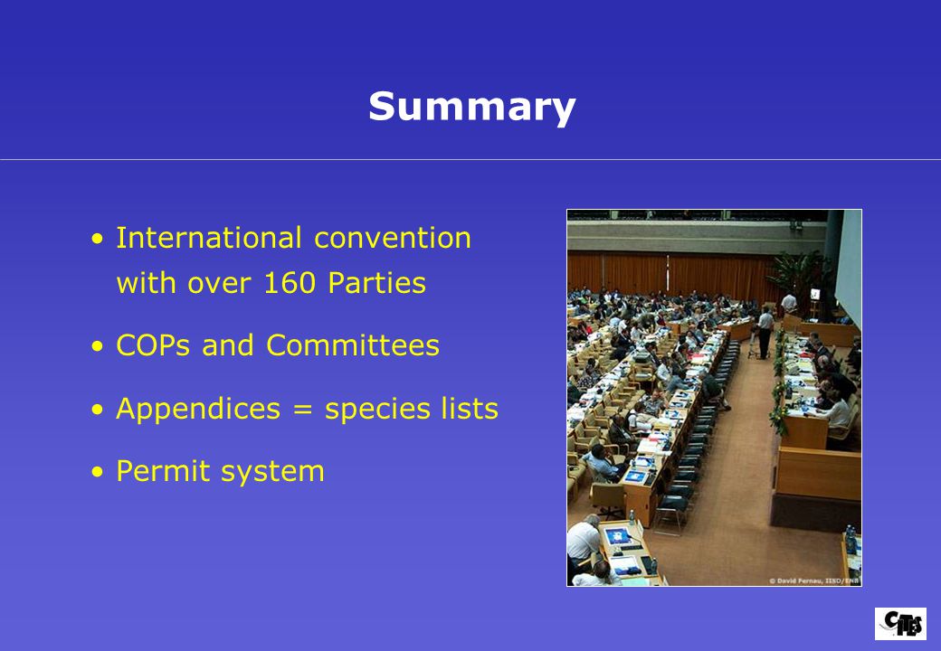 International convention with over 160 Parties COPs and Committees Appendices = species lists Permit system Summary