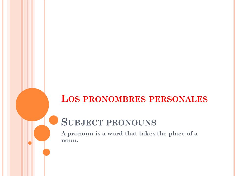 L OS PRONOMBRES PERSONALES S UBJECT PRONOUNS A pronoun is a word that takes the place of a noun.